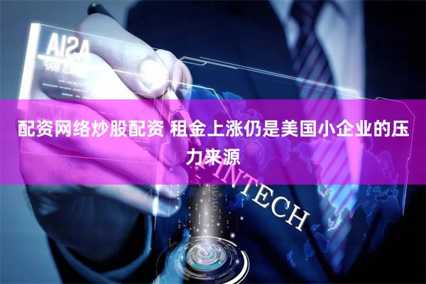 配资网络炒股配资 租金上涨仍是美国小企业的压力来源