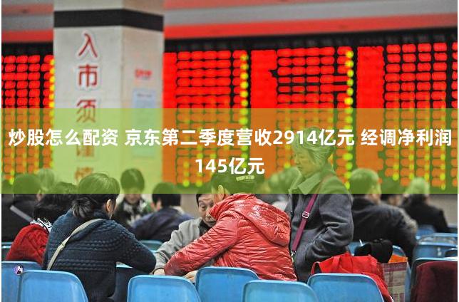 炒股怎么配资 京东第二季度营收2914亿元 经调净利润145亿元