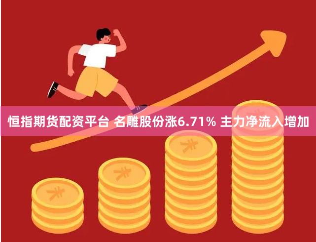 恒指期货配资平台 名雕股份涨6.71% 主力净流入增加