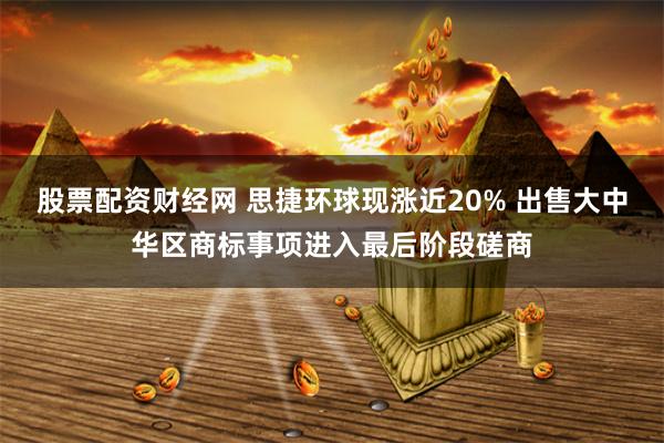 股票配资财经网 思捷环球现涨近20% 出售大中华区商标事项进入最后阶段磋商