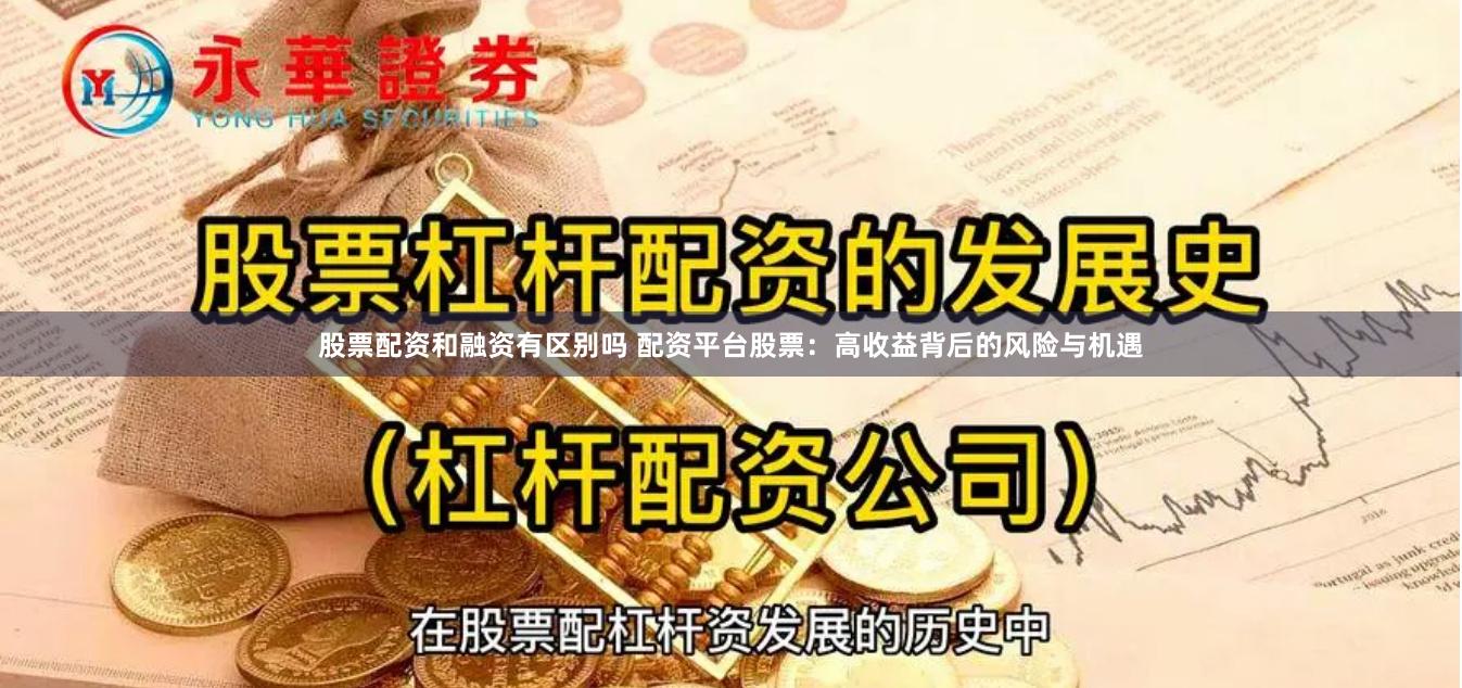 股票配资和融资有区别吗 配资平台股票：高收益背后的风险与机遇