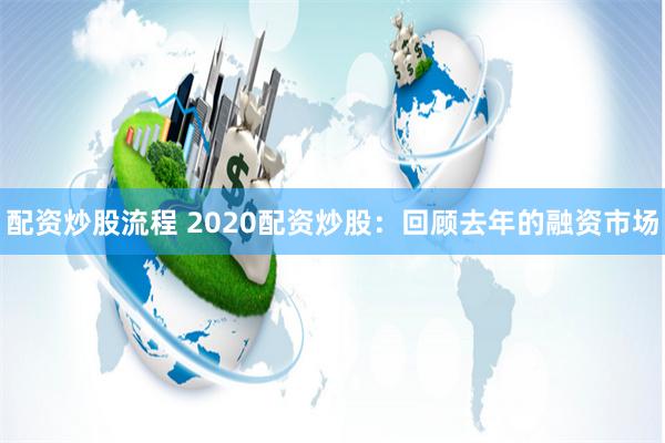 配资炒股流程 2020配资炒股：回顾去年的融资市场