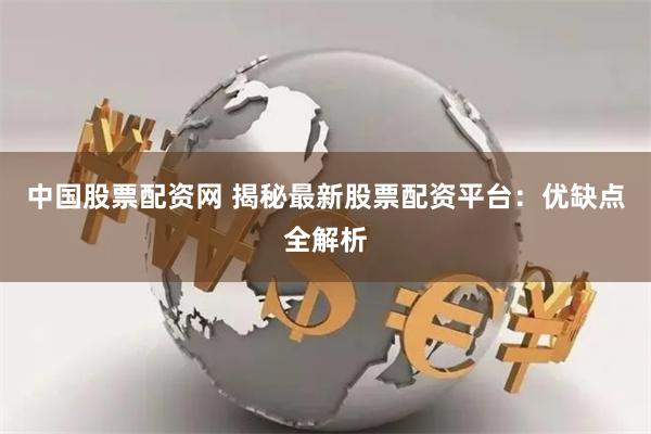 中国股票配资网 揭秘最新股票配资平台：优缺点全解析