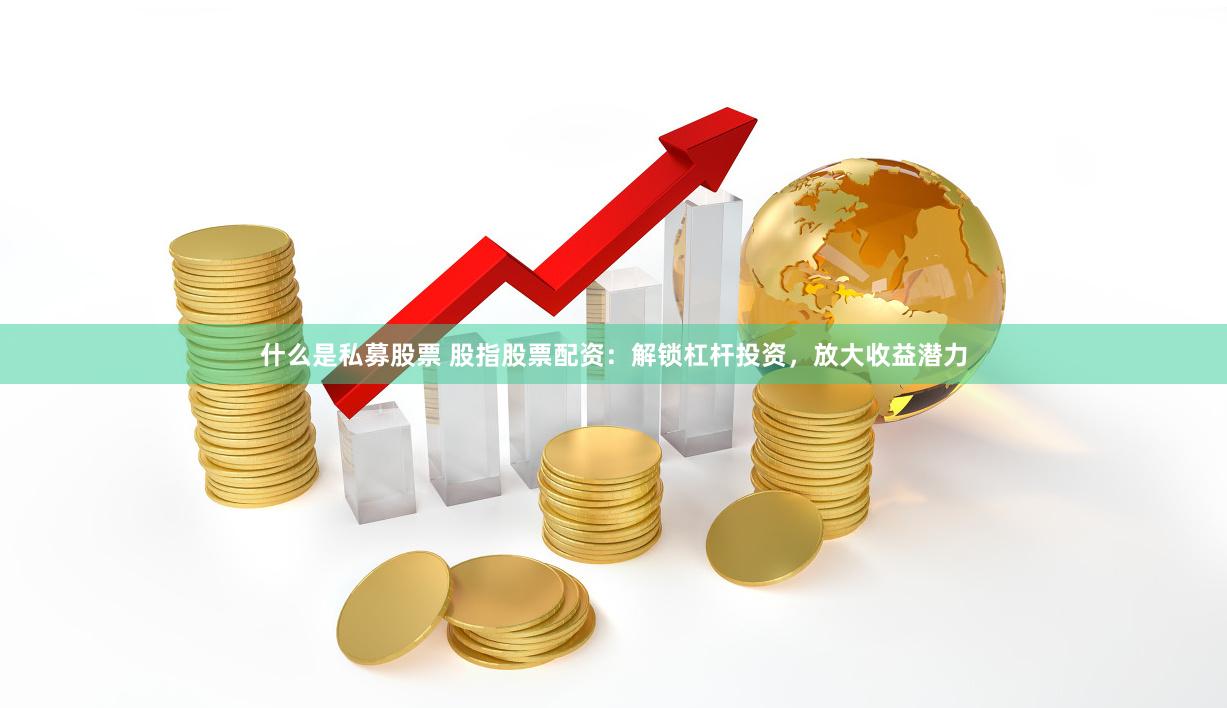 什么是私募股票 股指股票配资：解锁杠杆投资，放大收益潜力