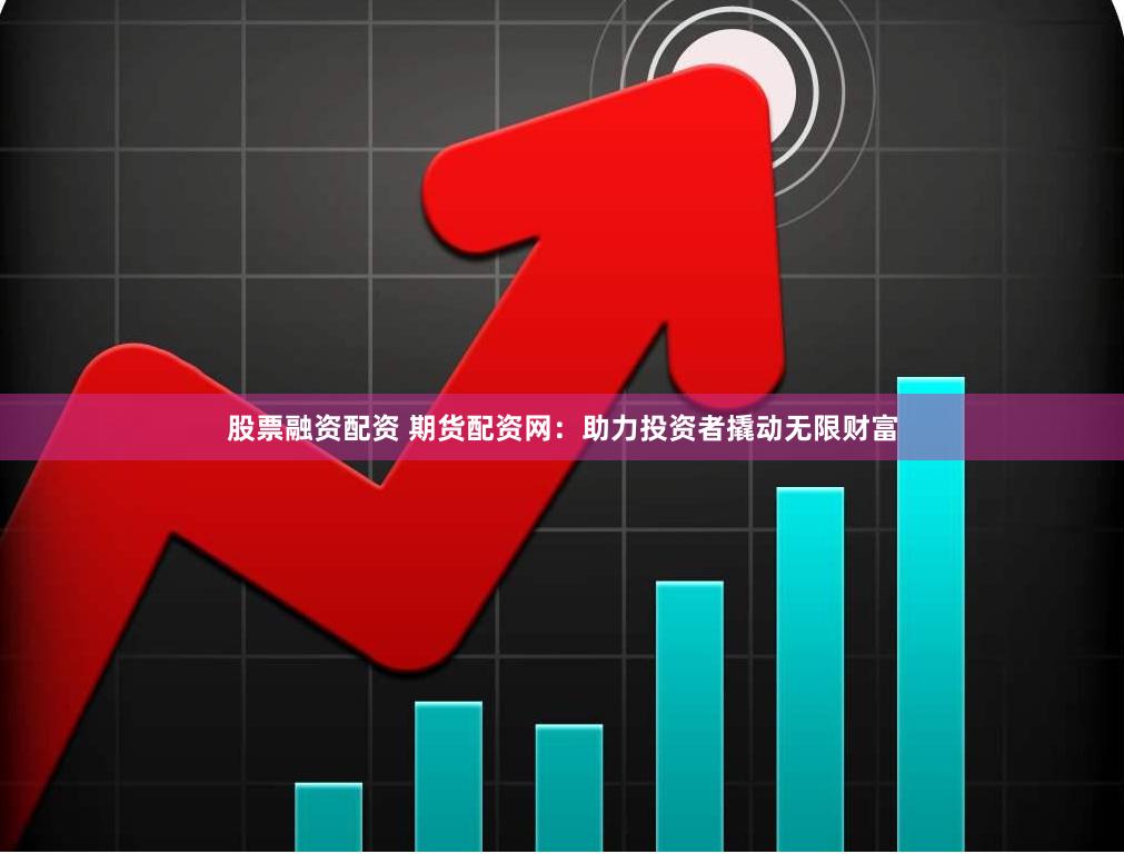 股票融资配资 期货配资网：助力投资者撬动无限财富