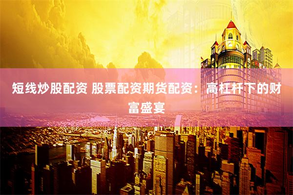短线炒股配资 股票配资期货配资：高杠杆下的财富盛宴