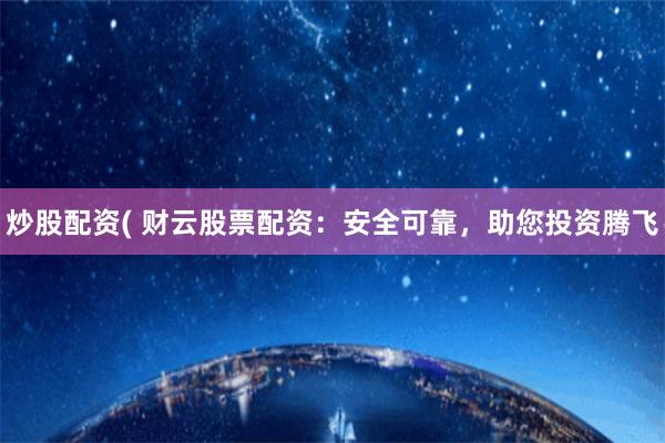 炒股配资( 财云股票配资：安全可靠，助您投资腾飞