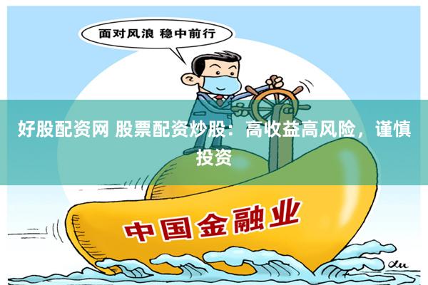 好股配资网 股票配资炒股：高收益高风险，谨慎投资