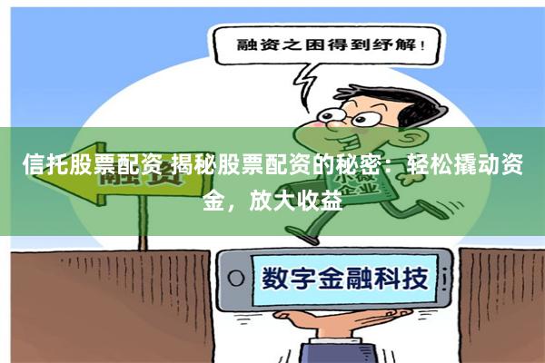 信托股票配资 揭秘股票配资的秘密：轻松撬动资金，放大收益