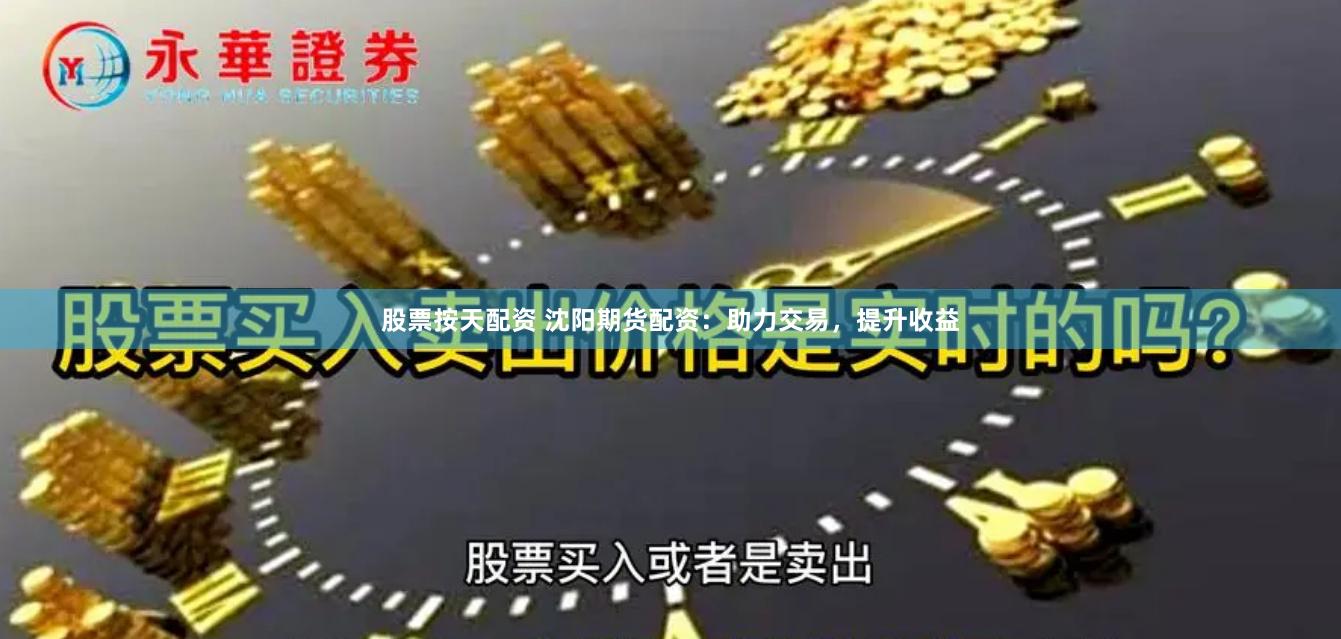 股票按天配资 沈阳期货配资：助力交易，提升收益