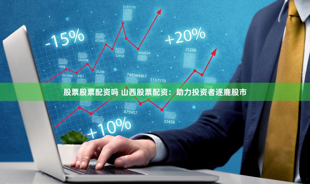 股票股票配资吗 山西股票配资：助力投资者逐鹿股市