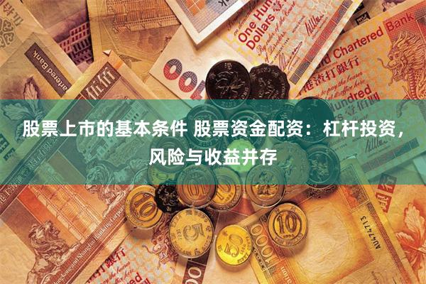 股票上市的基本条件 股票资金配资：杠杆投资，风险与收益并存