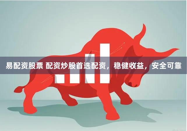 易配资股票 配资炒股首选配资，稳健收益，安全可靠