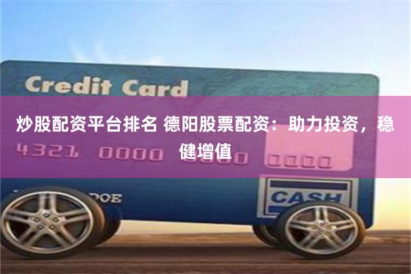 炒股配资平台排名 德阳股票配资：助力投资，稳健增值
