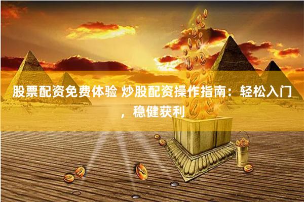股票配资免费体验 炒股配资操作指南：轻松入门，稳健获利
