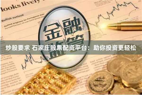 炒股要求 石家庄股票配资平台：助你投资更轻松