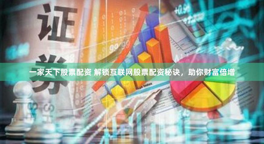 一家天下股票配资 解锁互联网股票配资秘诀，助你财富倍增