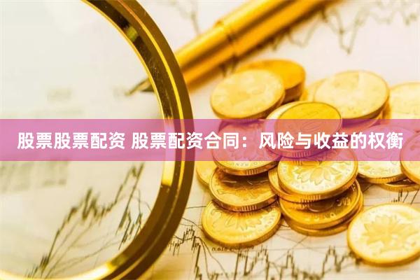 股票股票配资 股票配资合同：风险与收益的权衡