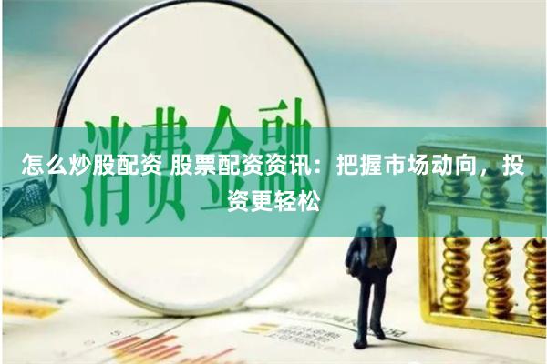 怎么炒股配资 股票配资资讯：把握市场动向，投资更轻松