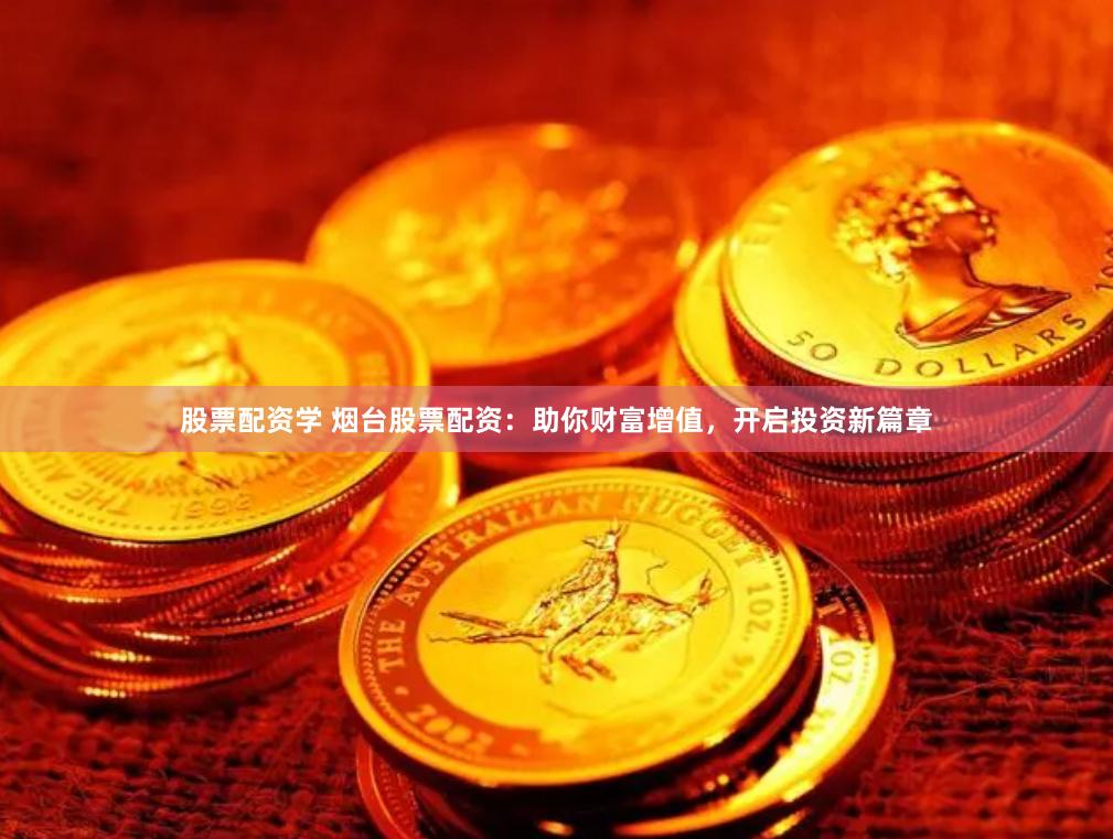 股票配资学 烟台股票配资：助你财富增值，开启投资新篇章