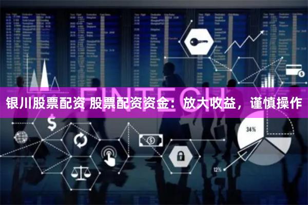 银川股票配资 股票配资资金：放大收益，谨慎操作
