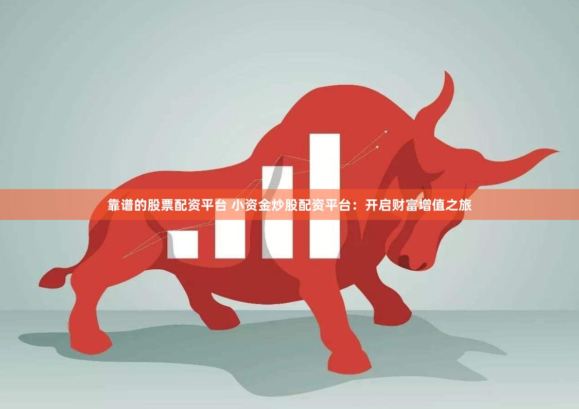 靠谱的股票配资平台 小资金炒股配资平台：开启财富增值之旅
