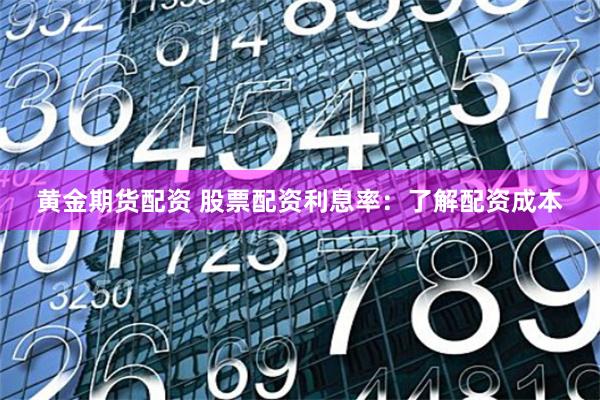 黄金期货配资 股票配资利息率：了解配资成本