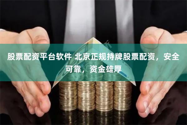 股票配资平台软件 北京正规持牌股票配资，安全可靠，资金雄厚