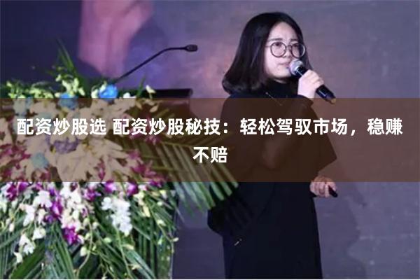 配资炒股选 配资炒股秘技:轻松驾驭市场,稳赚不赔
