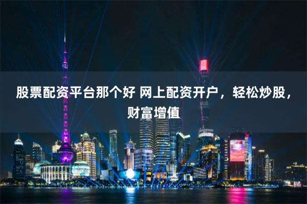 股票配资平台那个好 网上配资开户,轻松炒股,财富增值