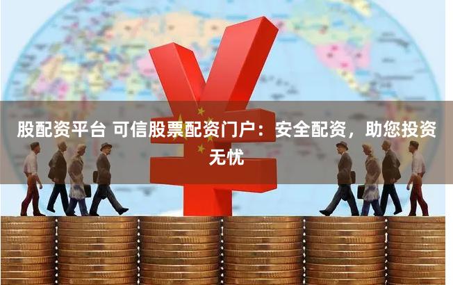 股配资平台 可信股票配资门户:安全配资,助您投资无忧